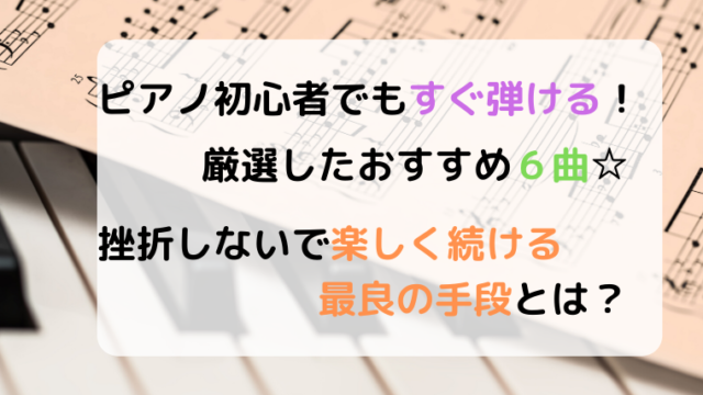 ピアノ初心者の曲って？おすすめ厳選6曲と挫折しない最良の手段☆